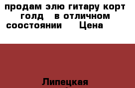 продам элю гитару корт голд-2 в отличном соостоянии-- › Цена ­ 12 000 - Липецкая обл., Липецк г. Музыкальные инструменты и оборудование » Струнные и смычковые   